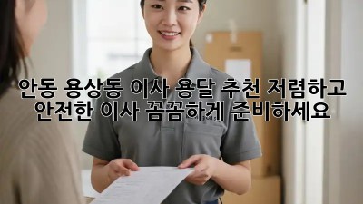 안동 용상동 이사 용달 추천: 저렴하고 안전한 이사, 꼼꼼하게 준비하세요! ✨