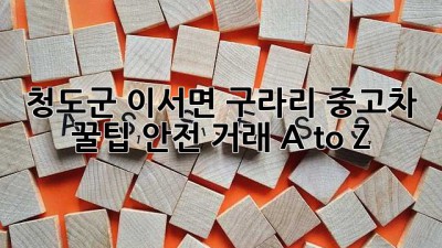 청도군 이서면 구라리 중고차 꿀팁🍯: 안전 거래 A to Z